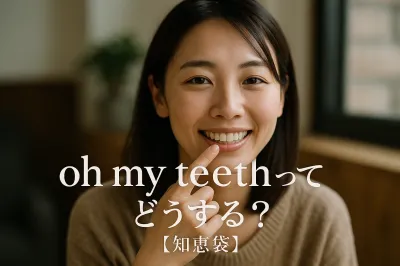 oh my teethってどうする？【知恵袋】<br>