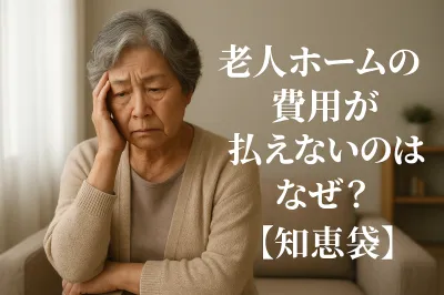 老人ホームの費用が払えないのはなぜ？【知恵袋】