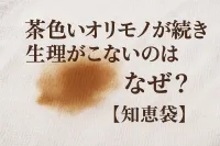 茶色いオリモノが続き生理がこないのはなぜ？【知恵袋】